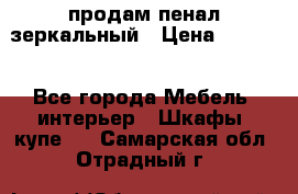 продам пенал зеркальный › Цена ­ 1 500 - Все города Мебель, интерьер » Шкафы, купе   . Самарская обл.,Отрадный г.